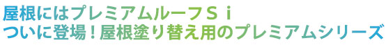 屋根にはプレミアムルーフSi。ついに登場！屋根塗り替え用のプレミアムシリーズ